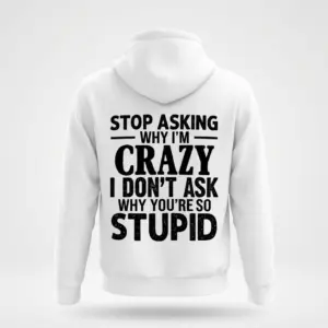 Stop Asking Why I'm Crazy T-Shirt 7 Back view of a white hoodie flatlay with a bold, sarcastic quote in black text.
