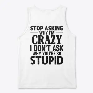 Stop Asking Why I'm Crazy T-Shirt 8 Back view of a white tank top with a bold, sarcastic quote in black text.