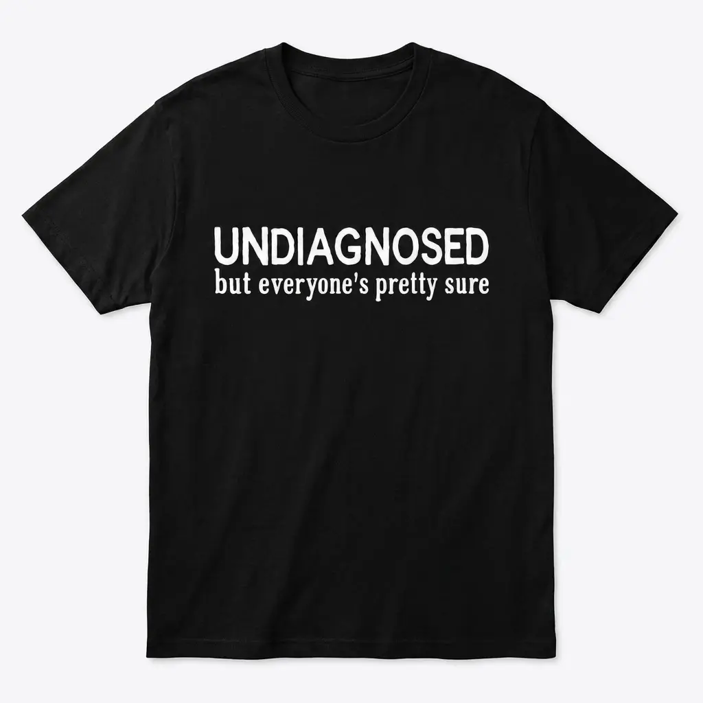 Undiagnosed sarcastic shirt in a black flat lay featuring white text reading Undiagnosed but everyone's pretty sure.