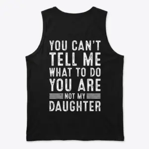 You Can't Tell Me What To Do T-Shirt 8 Black tank top back flat lay featuring distressed white text: You Can't Tell Me What To Do, You Are Not My Daughter.