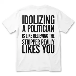 Funny political shirt with sarcastic text about idolizing politicians printed across the back.
