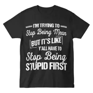 Flat lay of a black sarcastic quote t-shirt reading I'm Trying To Stop Being Mean But It's Like Y'all Have To Stop Being Stupid First.