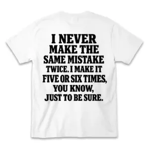 Back flat lay of a white t-shirt reading I Never Make The Same Mistake Twice, I Make It Five Or Six Times, You Know, Just To Be Sure.