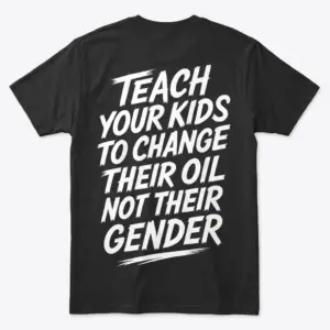 Back of a black t-shirt printed with white text reading Teach Your Kids To Change Their Oil Not Their Gender.