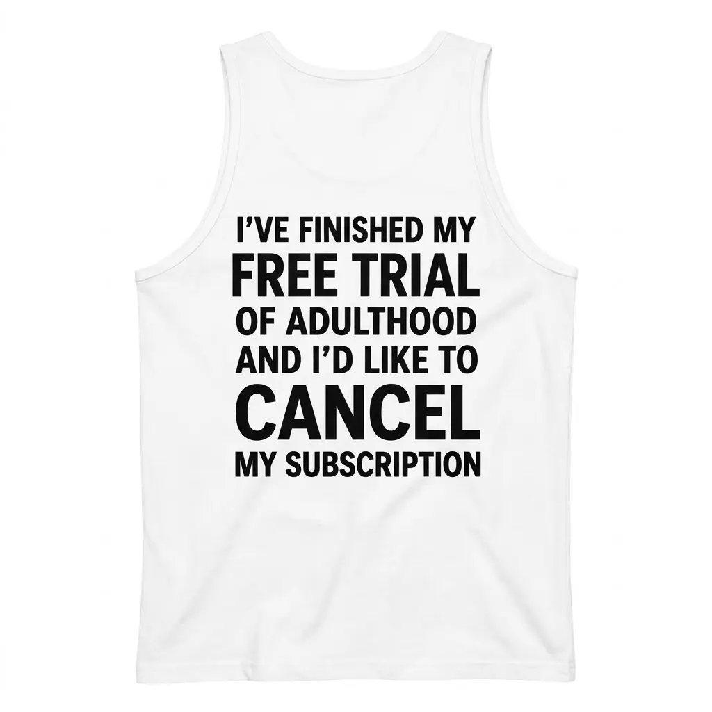 Adulting Cancelled Funny T-Shirt 3 Back of a white tank top featuring black text that reads "I've Finished My Free Trial Of Adulthood And I'd Like To Cancel My Subscription".