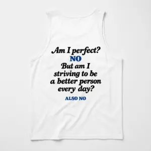 Am I Perfect No Striving To Be Better Also No T-Shirt 8 Sleeveless casual tank top with white tee back print reading Am I perfect NO But am I striving to be a better person every day ALSO NO
