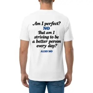 Am I Perfect No Striving To Be Better Also No T-Shirt 9 Man wearing white graphic tee with white tee back print reading Am I perfect NO But am I striving to be a better person every day ALSO NO