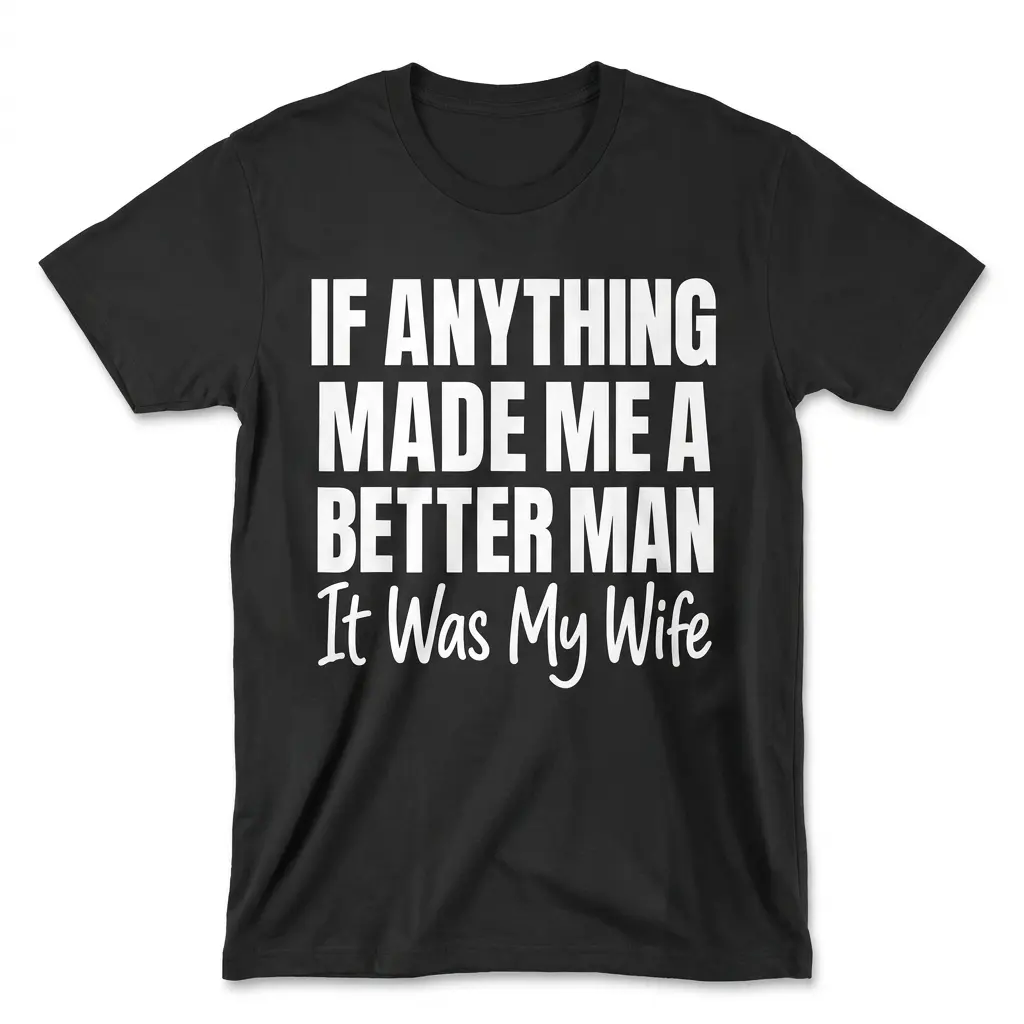 Flat-lay front view of a black t-shirt printed with the phrase If Anything Made Me A Better Man It Was My Wife