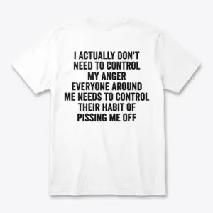 Sarcastic Anger Quote Shirt ? back view white flat lay tee reading I Actually Don't Need To Control My Anger Everyone Around Me Needs To Control Their Habit