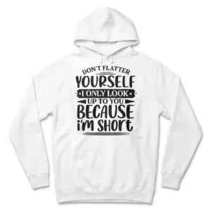 Dont Flatter Yourself Only Look Up To You Im Short T-Shirt 7 Front flat lay of a hoodie printed with Don't Flatter Yourself I Only Look Up To You Because I'm Short in stylized typography.