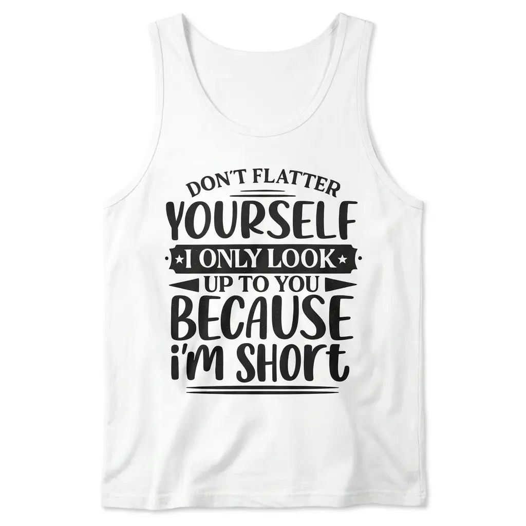 Front flat lay view of a tank top displaying the humorous Don't Flatter Yourself I Only Look Up To You Because I'm Short design.