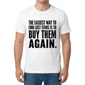 Easiest Way to Find Lost Items Is to Buy Them Again T-Shirt 9 Man wearing a T-shirt with bold black text reading, "The easiest way to find lost items is to buy them again.