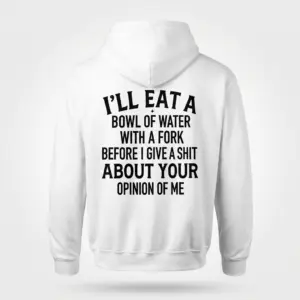 Eat a Bowl of Water With a Fork Funny Sarcastic T-Shirt 7 Back flat lay view of a hoodie with funny text reading I'll eat a bowl of water with a fork before I give a shit about your opinion of me.