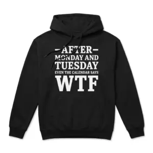 Even The Calendar Says WTF Funny T-Shirt 7 Front flat lay of a hoodie with the bold white text graphic After Monday and Tuesday Even The Calendar Says WTF.