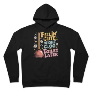 Feelin Cute Might Clog The Toilet Later T-Shirt 7 Front flat lay of a hoodie featuring the humorous Feelin' Cute Might Clog The Toilet Later graphic with a plunger illustration.