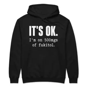 Funny Fukitol Prescription Humor T-Shirt 7 Front flat lay of a hoodie printed with the funny IT'S OK. I'm on 500mgs of fukitol graphic across the chest.