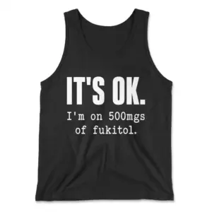 Funny Fukitol Prescription Humor T-Shirt 8 Flat lay view of a tank top with the white IT'S OK. I'm on 500mgs of fukitol text design.