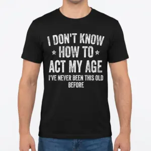 Funny I Don't Know How to Act My Age T-Shirt 9 Front view of a man wearing a black funny t-shirt with the phrase 'I Don't Know How to Act My Age I've Never Been This Old Before'.
