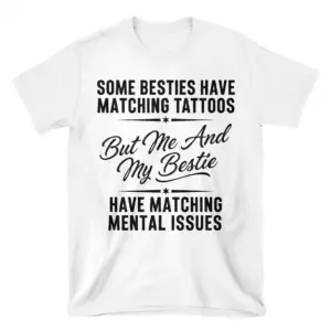 Flat lay front view of a white t-shirt reading 'Some Besties Have Matching Tattoos But Me And My Bestie Have Matching Mental Issues' in black text.
