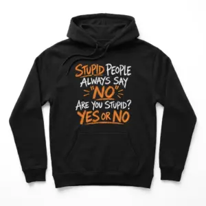 Funny Stupid People Always Say No T-Shirt 7 Flat lay of a hoodie printed with the funny graphic text Stupid People Always Say No Are You Stupid? Yes Or No on the front.