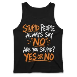 Funny Stupid People Always Say No T-Shirt 8 Flat lay of a tank top displaying the witty quote Stupid People Always Say No Are You Stupid? Yes Or No across the chest.