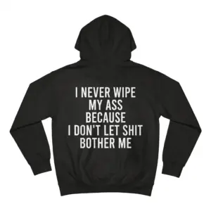 I Never Wipe My Ass Because I Don't Let Shit Bother Me T-Shirt 7 Back flatlay of black hoodie featuring I Never Wipe My Ass Because I Don't Let Shit Bother Me text