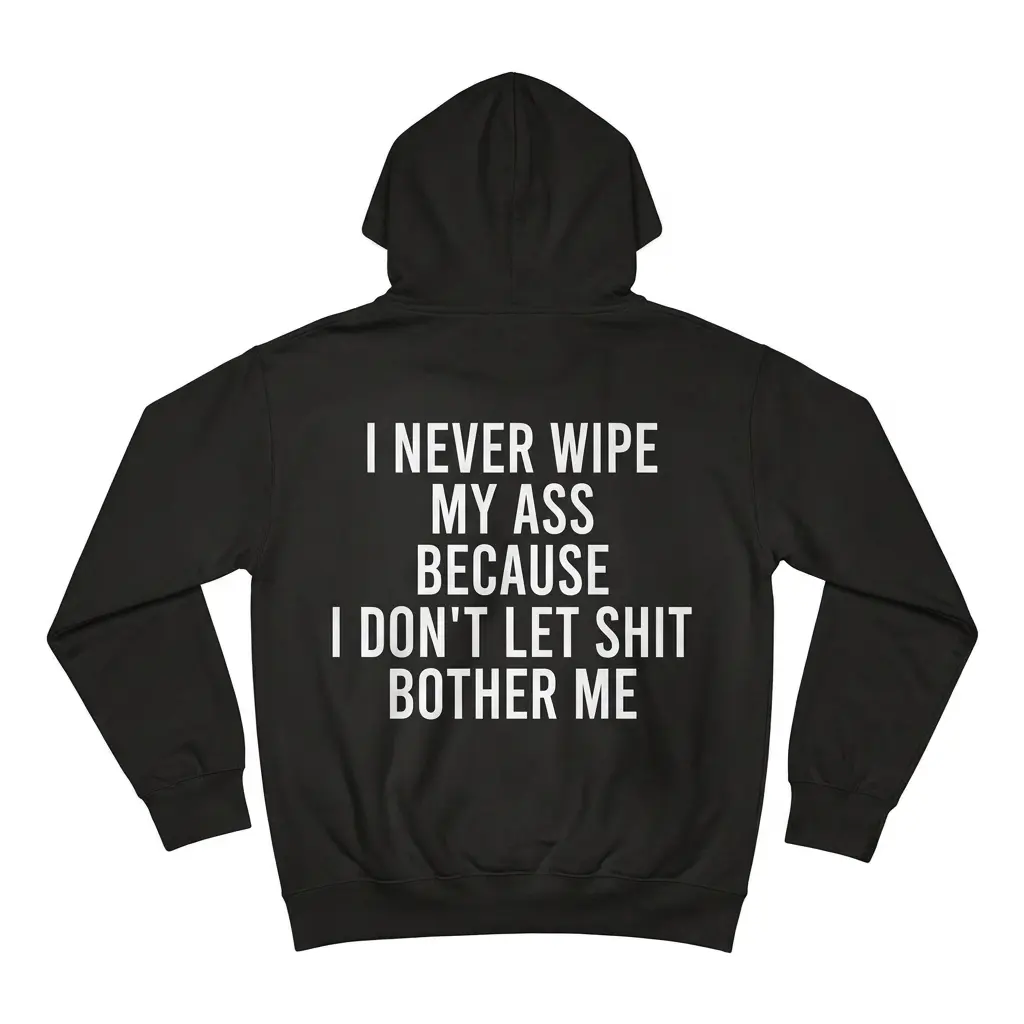 I Never Wipe My Ass Because I Don't Let Shit Bother Me T-Shirt 2 Back flatlay of black hoodie featuring I Never Wipe My Ass Because I Don't Let Shit Bother Me text