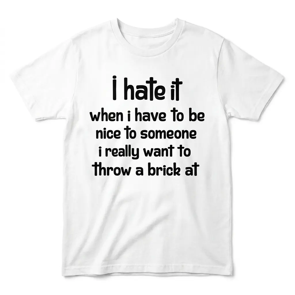 Front flat lay of a white T-shirt with bold black text about hating being nice and wanting to throw a brick.