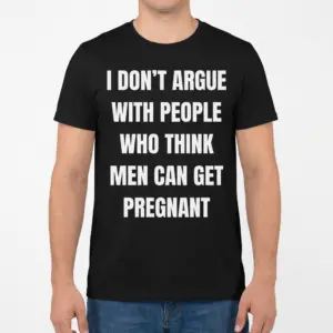 I Don't Argue With People Men Can Get Pregnant T-Shirt 9 Man wearing the black T-shirt with the white men can get pregnant statement on the front.