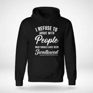I Refuse to Argue with People Funny Sarcastic T-Shirt 7 Front flat lay of a hoodie featuring I Refuse to Argue with People Who Should Have Been Swallowed printed on the chest.