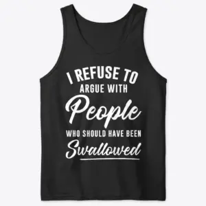 I Refuse to Argue with People Funny Sarcastic T-Shirt 8 Flat lay of a tank top displaying the humorous graphic I Refuse to Argue with People Who Should Have Been Swallowed.