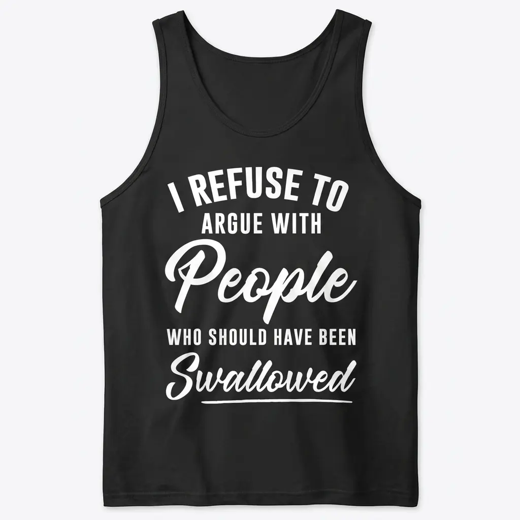 I Refuse to Argue with People Funny Sarcastic T-Shirt 3 Flat lay of a tank top displaying the humorous graphic I Refuse to Argue with People Who Should Have Been Swallowed.
