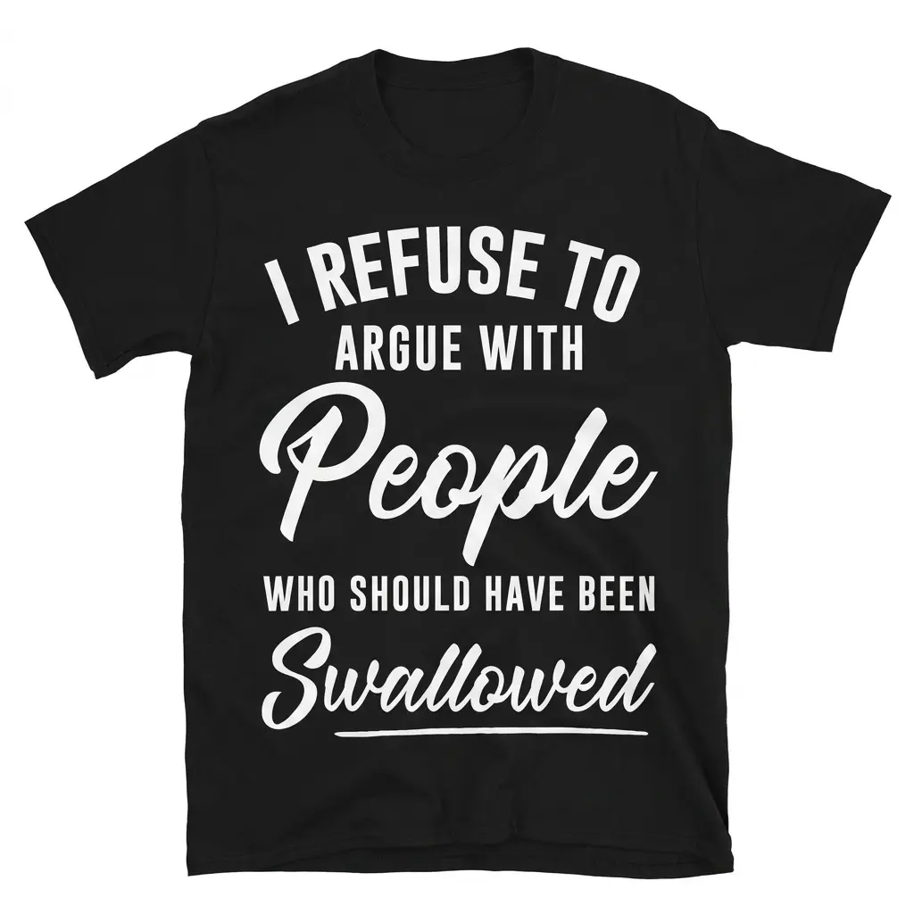 I Refuse to Argue with People Funny Sarcastic T-Shirt 1 Flat lay front view of black t-shirt reading I Refuse to Argue with People Who Should Have Been Swallowed in bold white text.