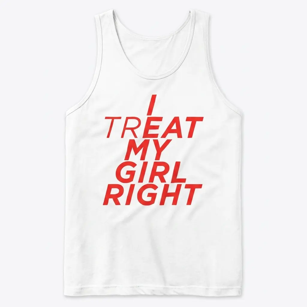 I Treat My Girl Right Hidden Message Bold Red Text T-Shirt 3 Sleeveless casual tank top with white tee front print reading I TREAT MY GIRL RIGHT in red italic letters with bold highlighted characters