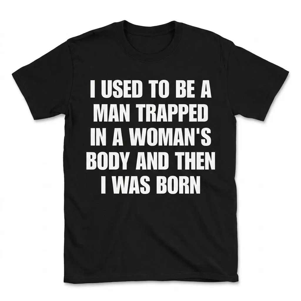 I Used To Be A Man Trapped In A Woman's Body Funny T-Shirt 1 I Used To Be A Man Trapped In A Woman's Body And Then I Was Born Funny T-Shirt flatlay on a black crew-neck tee