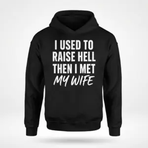 I Used to Raise Hell Then I Met My Wife T-Shirt 7 Front flatlay of a hoodie featuring the funny quote "I Used to Raise Hell Then I Met My Wife".