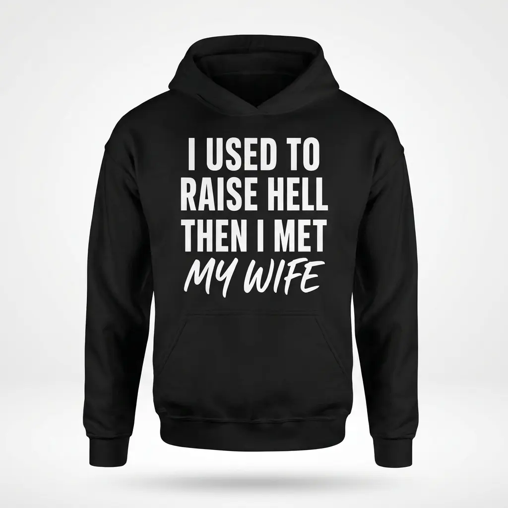 Front flatlay of a hoodie featuring the funny quote "I Used to Raise Hell Then I Met My Wife".