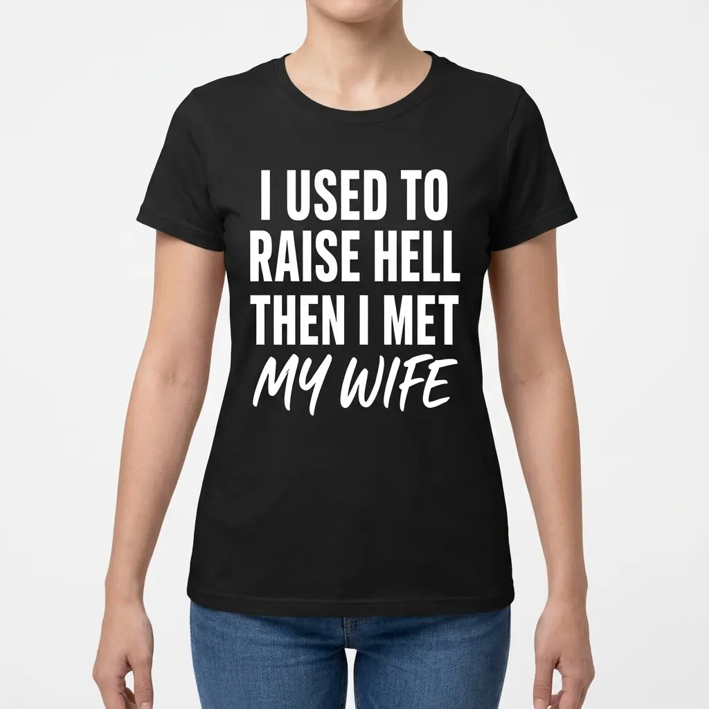 Woman modeling a shirt with the "I Used to Raise Hell Then I Met My Wife" typography on the front.