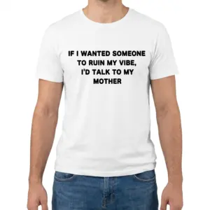 If I Wanted Someone to Ruin My Vibe Funny T-Shirt 9 Front view of a man wearing the ruin my vibe t-shirt with funny mother quote text.