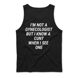 I'm Not A Gynecologist But I Know A Cunt When I See One Tee 8 Sleeveless casual tank top with black tee back print reading IM NOT A GYNECOLOGIST BUT I KNOW A CUNT WHEN I SEE ONE in white block text