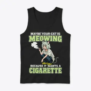 Maybe Your Cat Is Meowing For A Cigarette Anime T-Shirt 8 Sleeveless casual tank top with black tee front print reading MAYBE YOUR CAT IS MEOWING BECAUSE IT WANTS A CIGARETTE with an anime cat girl
