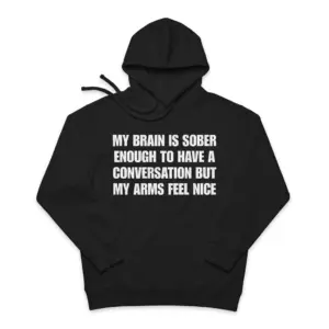 My Brain Is Sober Enough But My Arms Feel Nice T-Shirt 7 Cozy pullover hoodie displaying black tee front print reading MY BRAIN IS SOBER ENOUGH TO HAVE A CONVERSATION BUT MY ARMS FEEL NICE in white block text