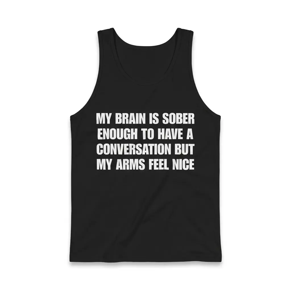 My Brain Is Sober Enough But My Arms Feel Nice T-Shirt 3 Sleeveless casual tank top with black tee front print reading MY BRAIN IS SOBER ENOUGH TO HAVE A CONVERSATION BUT MY ARMS FEEL NICE in white block text