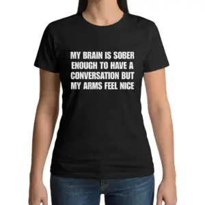 My Brain Is Sober Enough But My Arms Feel Nice T-Shirt 11 Woman wearing black cotton tee with black tee front print reading MY BRAIN IS SOBER ENOUGH TO HAVE A CONVERSATION BUT MY ARMS FEEL NICE in white block text