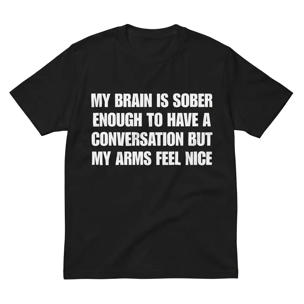 My Brain Is Sober Enough But My Arms Feel Nice T-Shirt 1 Flatlay black t-shirt featuring black tee front print reading MY BRAIN IS SOBER ENOUGH TO HAVE A CONVERSATION BUT MY ARMS FEEL NICE in white block text