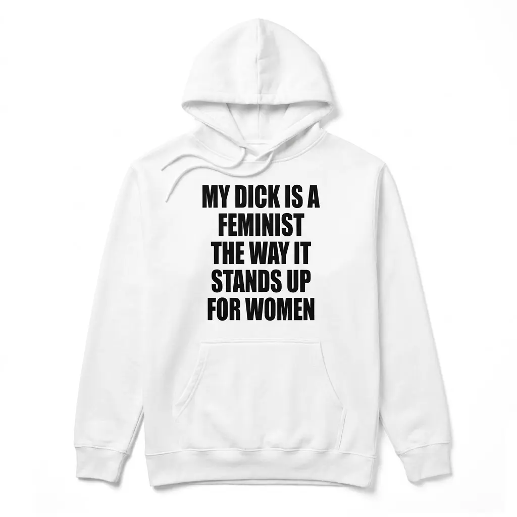 My Dick Is A Feminist Funny Sarcastic T-Shirt 2 Front flat lay of a hoodie printed with the sarcastic text My Dick Is A Feminist The Way It Stands Up For Women.