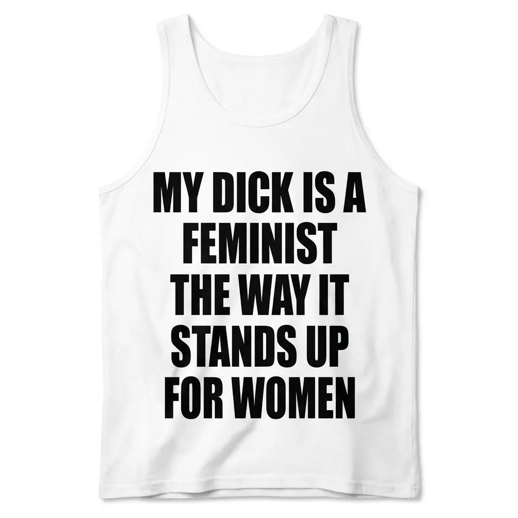 My Dick Is A Feminist Funny Sarcastic T-Shirt 3 Front view of a tank top flat lay featuring the funny feminist text My Dick Is A Feminist The Way It Stands Up For Women.