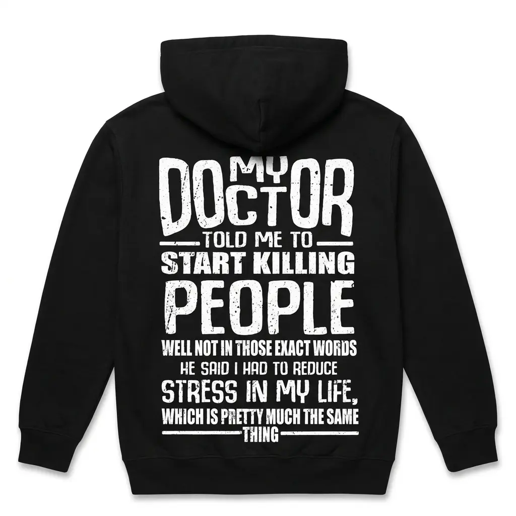 Cozy pullover hoodie displaying black tee back print reading MY DOCTOR TOLD ME TO START KILLING PEOPLE HE SAID I HAD TO REDUCE STRESS IN MY LIFE in