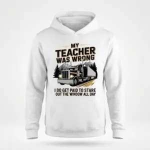 My Teacher Was Wrong I Get Paid To Stare Out The Window Tee 7 White hoodie flatlay featuring the My Teacher Was Wrong I Do Get Paid To Stare Out The Window All Day big rig graphic