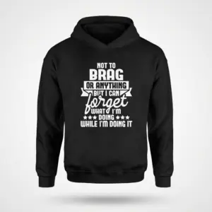 Not to Brag But I Can Forget Funny T-Shirt 7 Front flat lay of a hoodie printed with the funny forgetful quote Not to Brag But I Can Forget What I'm Doing.